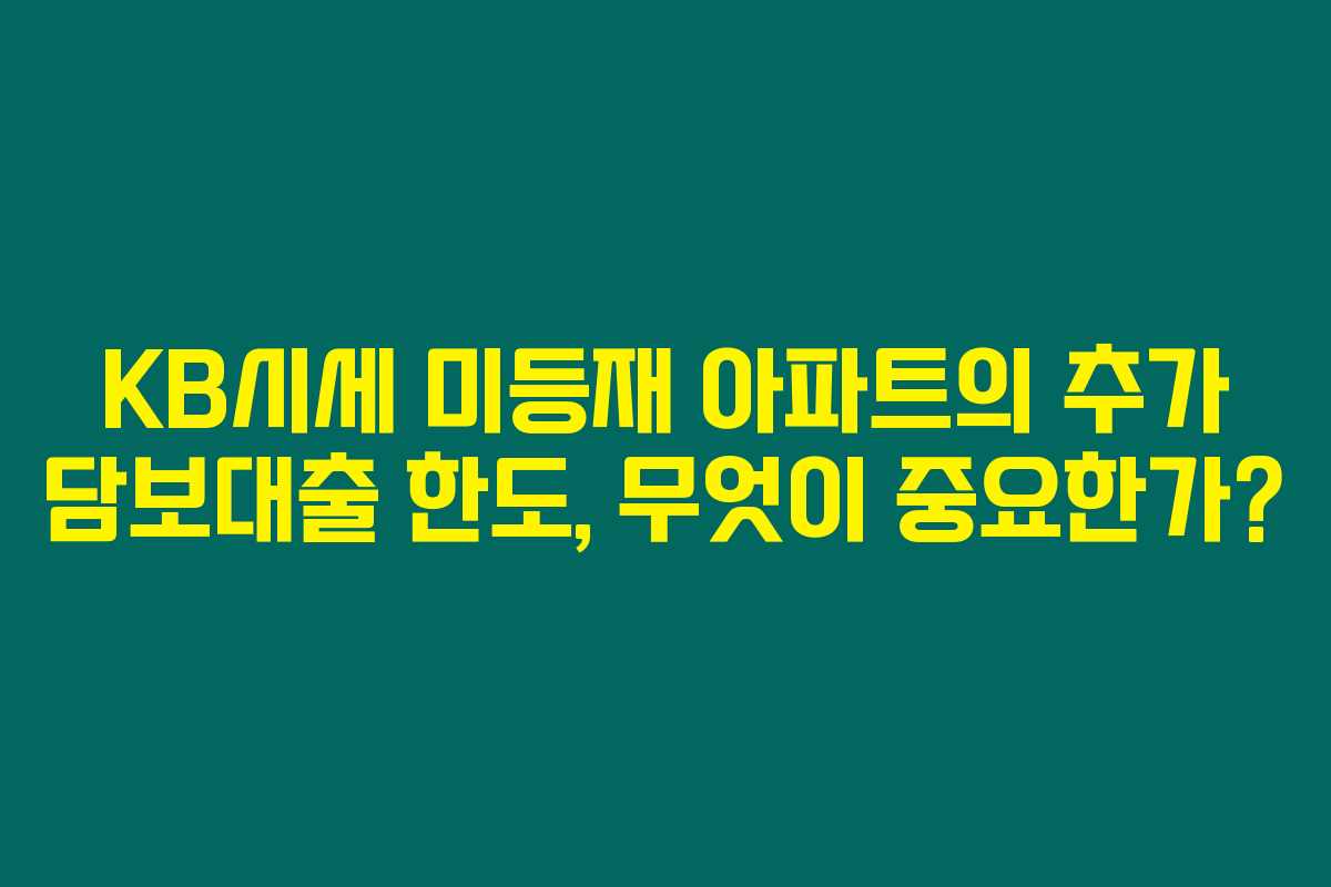 KB시세 미등재 아파트의 추가 담보대출 한도, 무엇이 중요한가?