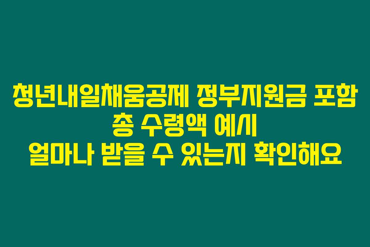 청년내일채움공제 정부지원금 포함 총 수령액 예시 얼마나 받을 수 있는지 확인해요