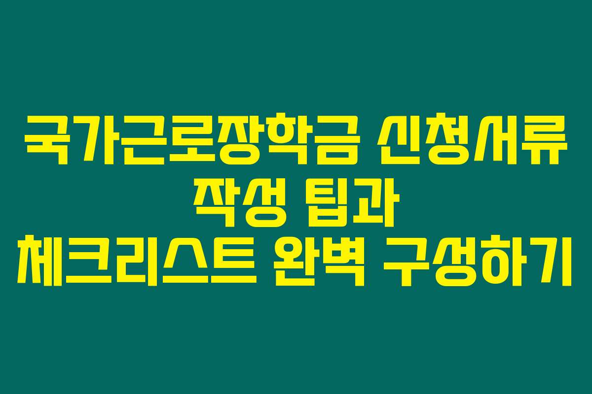 국가근로장학금 신청서류 작성 팁과 체크리스트 완벽 구성하기