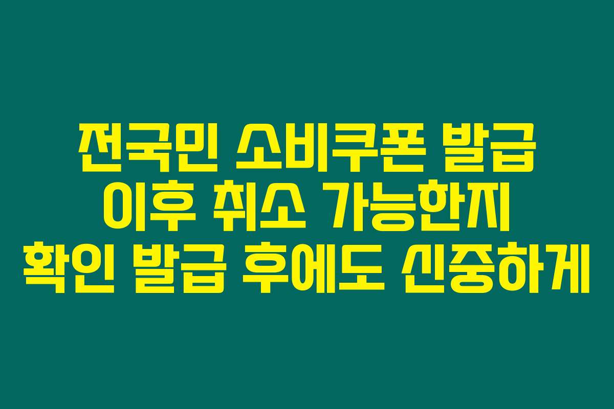 전국민 소비쿠폰 발급 이후 취소 가능한지 확인 발급 후에도 신중하게