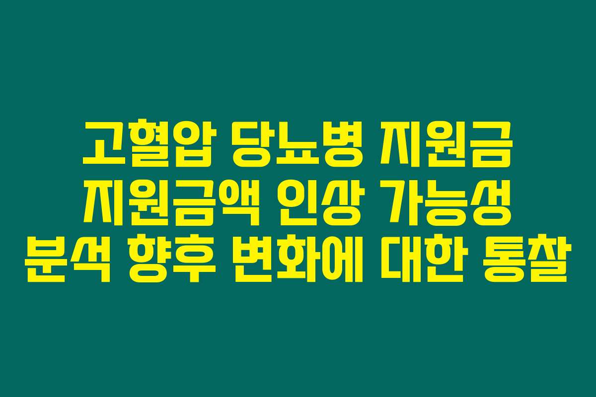 고혈압 당뇨병 지원금 지원금액 인상 가능성 분석 향후 변화에 대한 통찰