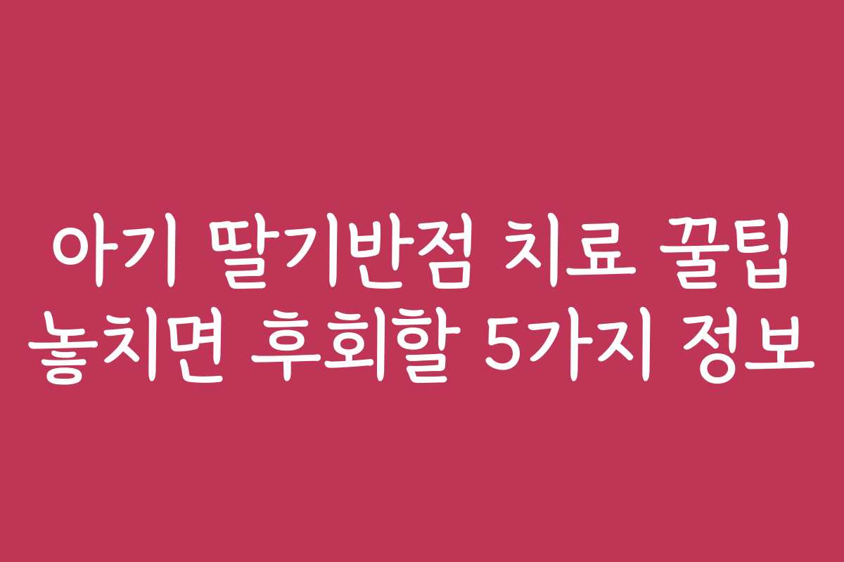 아기 딸기반점 치료 꿀팁 놓치면 후회할 5가지 정보