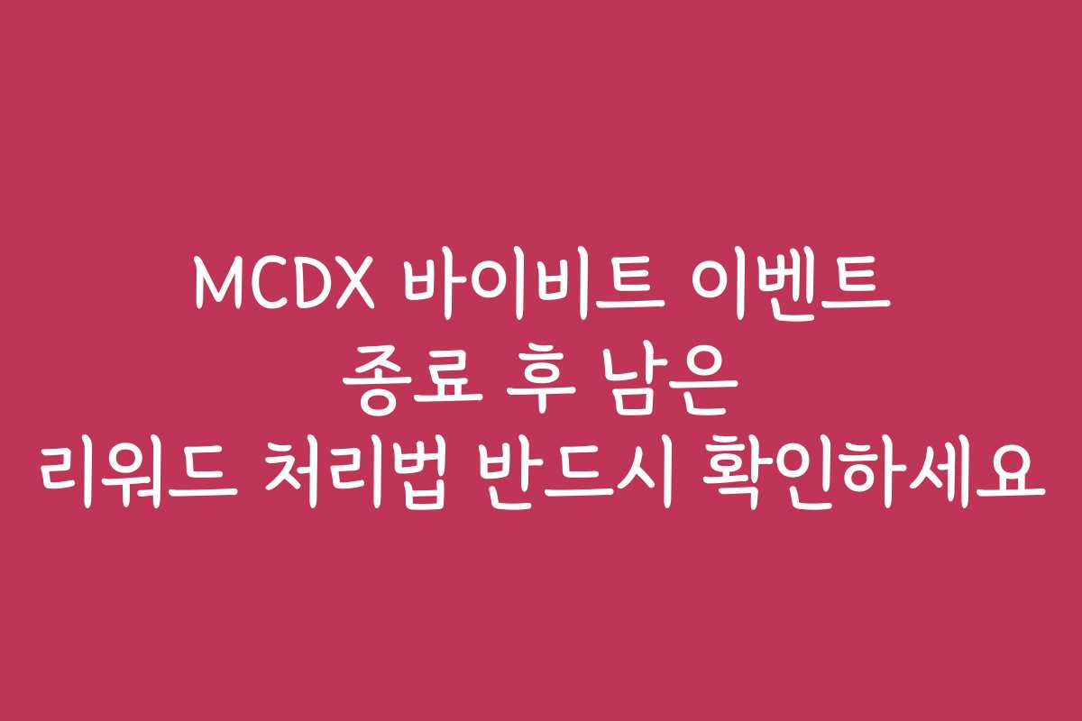 MCDX 바이비트 이벤트 종료 후 남은 리워드 처리법 반드시 확인하세요