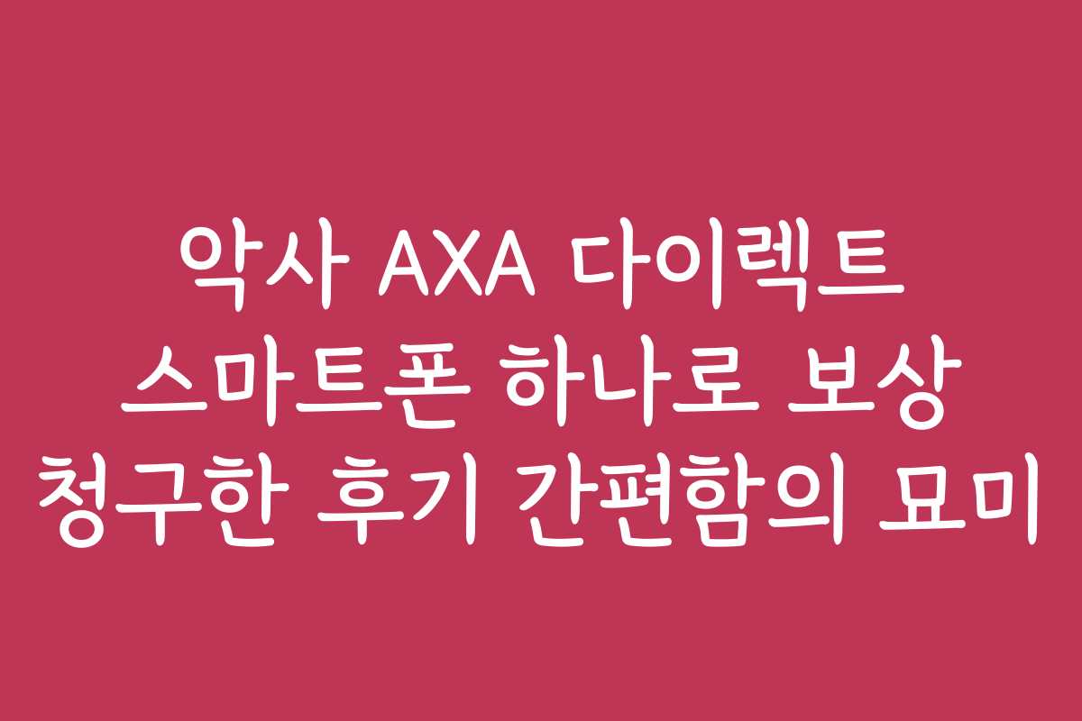 악사 AXA 다이렉트 스마트폰 하나로 보상 청구한 후기 간편함의 묘미