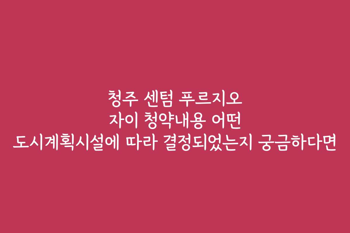 청주 센텀 푸르지오 자이 청약내용 어떤 도시계획시설에 따라 결정되었는지 궁금하다면
