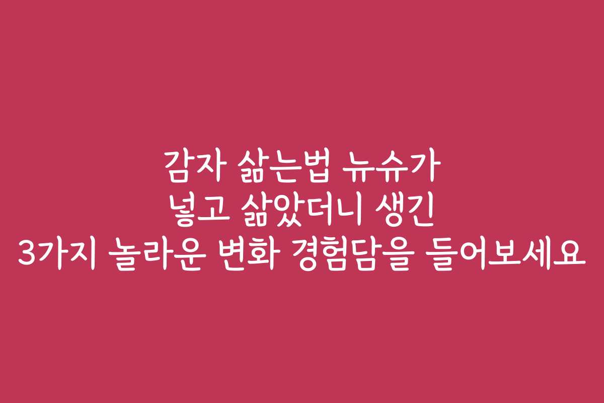 감자 삶는법 뉴슈가 넣고 삶았더니 생긴 3가지 놀라운 변화 경험담을 들어보세요