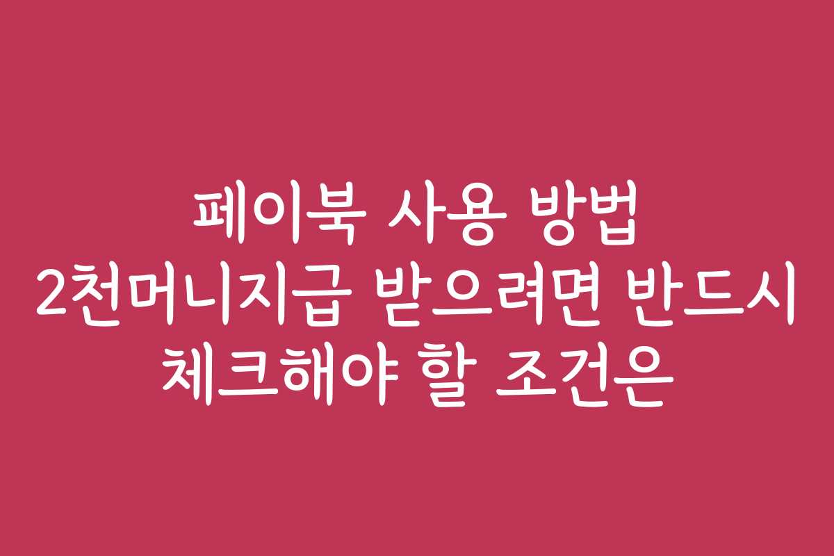 페이북 사용 방법 2천머니지급 받으려면 반드시 체크해야 할 조건은