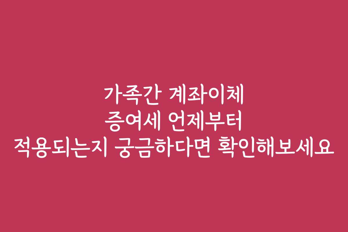 가족간 계좌이체 증여세 언제부터 적용되는지 궁금하다면 확인해보세요