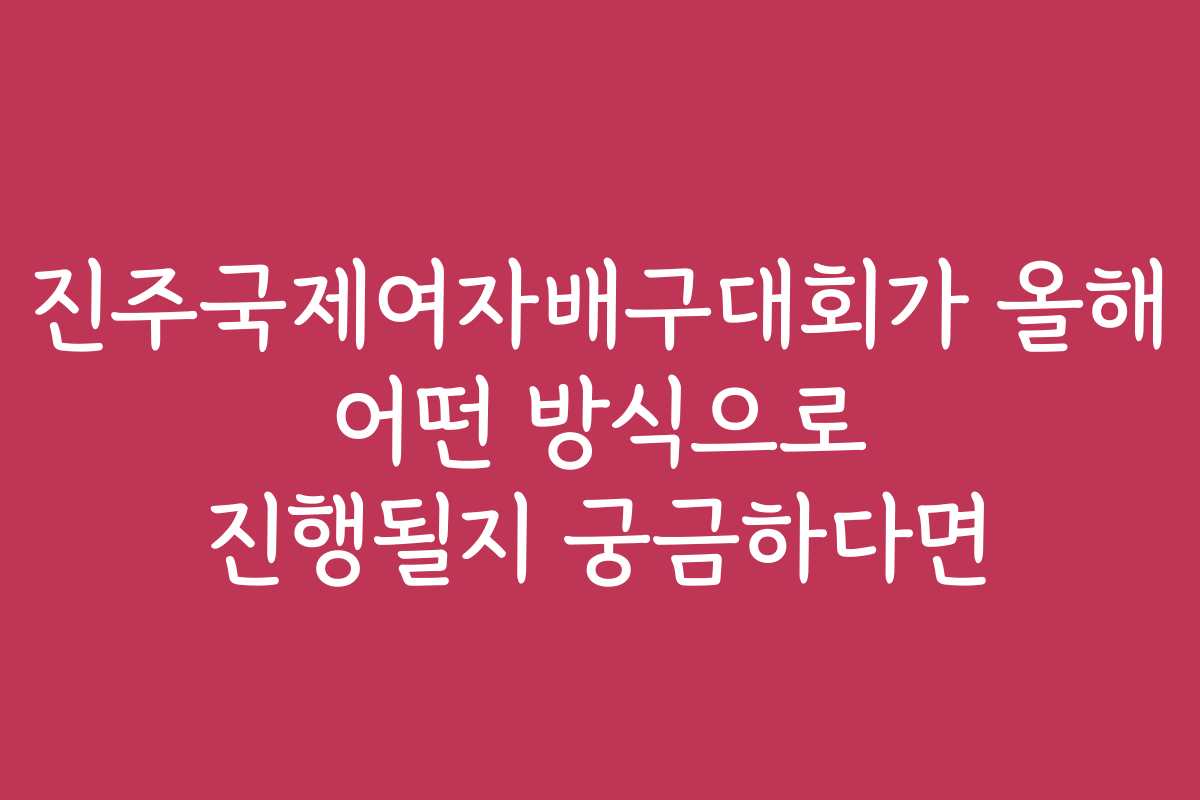진주국제여자배구대회가 올해 어떤 방식으로 진행될지 궁금하다면