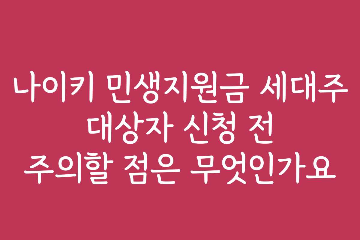 나이키 민생지원금 세대주 대상자 신청 전 주의할 점은 무엇인가요