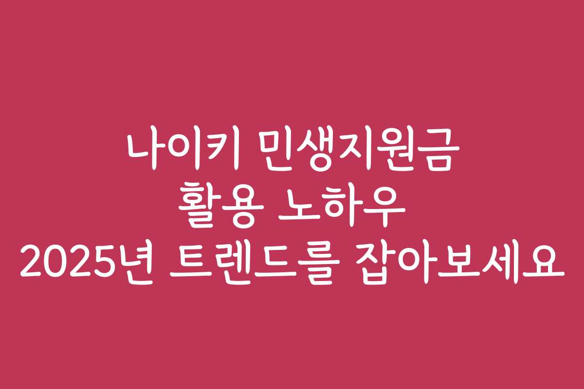 나이키 민생지원금 활용 노하우 2025년 트렌드를 잡아보세요