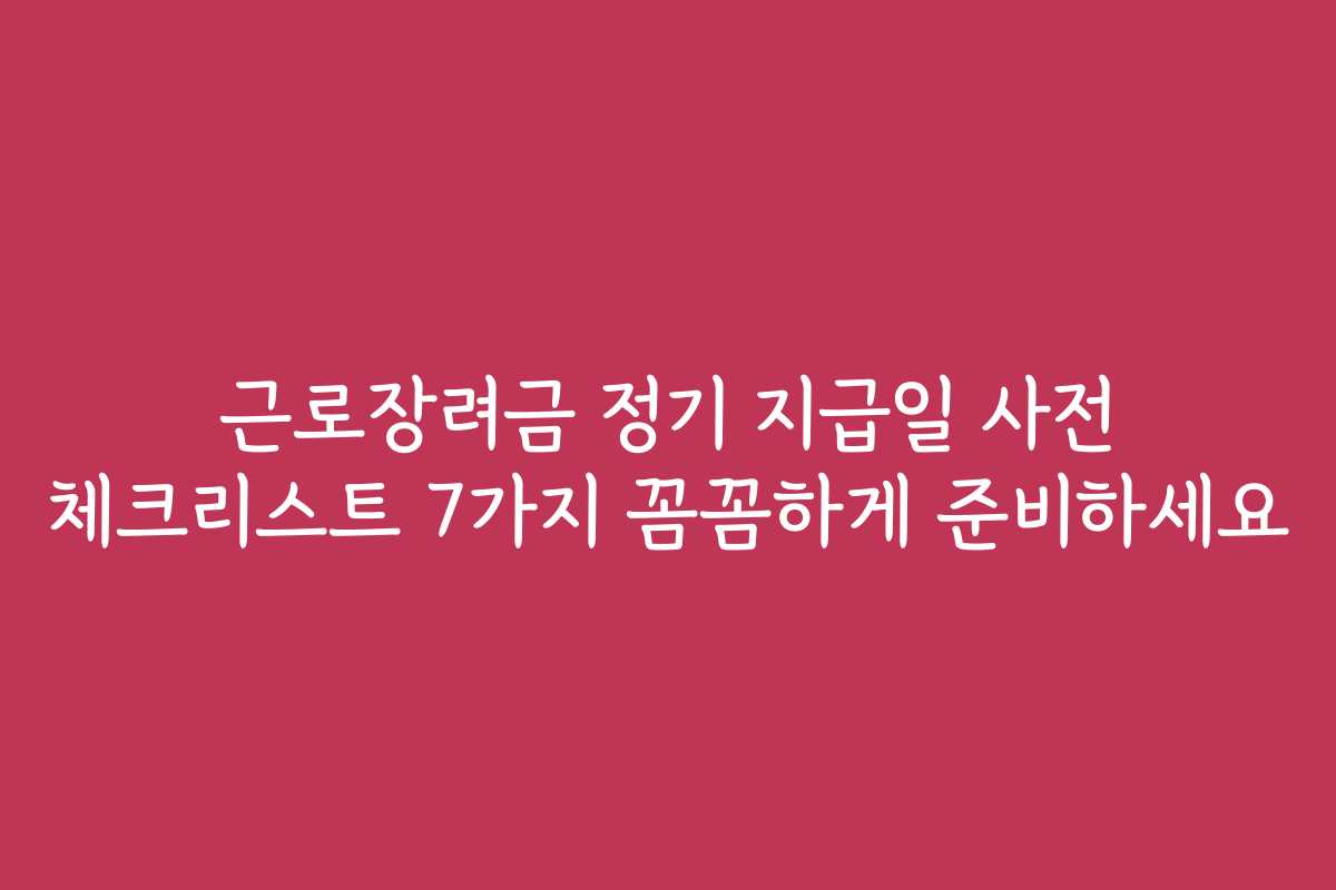근로장려금 정기 지급일 사전 체크리스트 7가지 꼼꼼하게 준비하세요