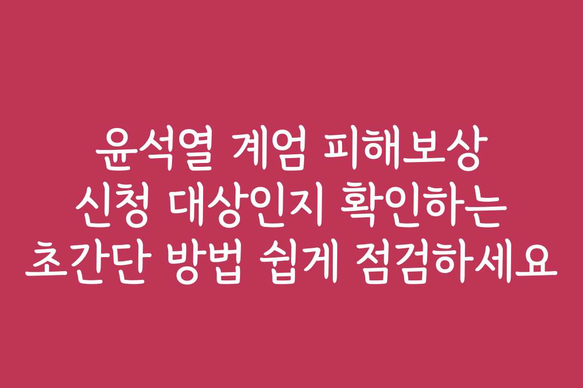 윤석열 계엄 피해보상 신청 대상인지 확인하는 초간단 방법 쉽게 점검하세요