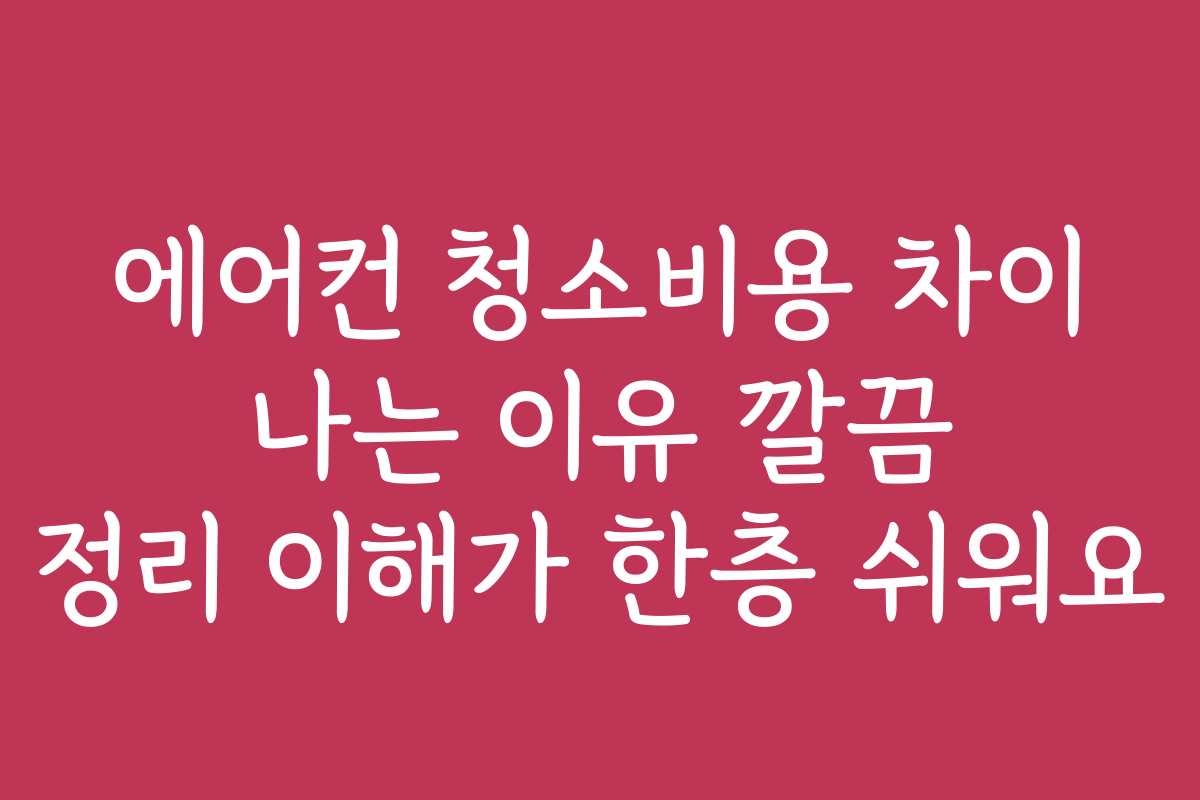 에어컨 청소비용 차이 나는 이유 깔끔 정리 이해가 한층 쉬워요
