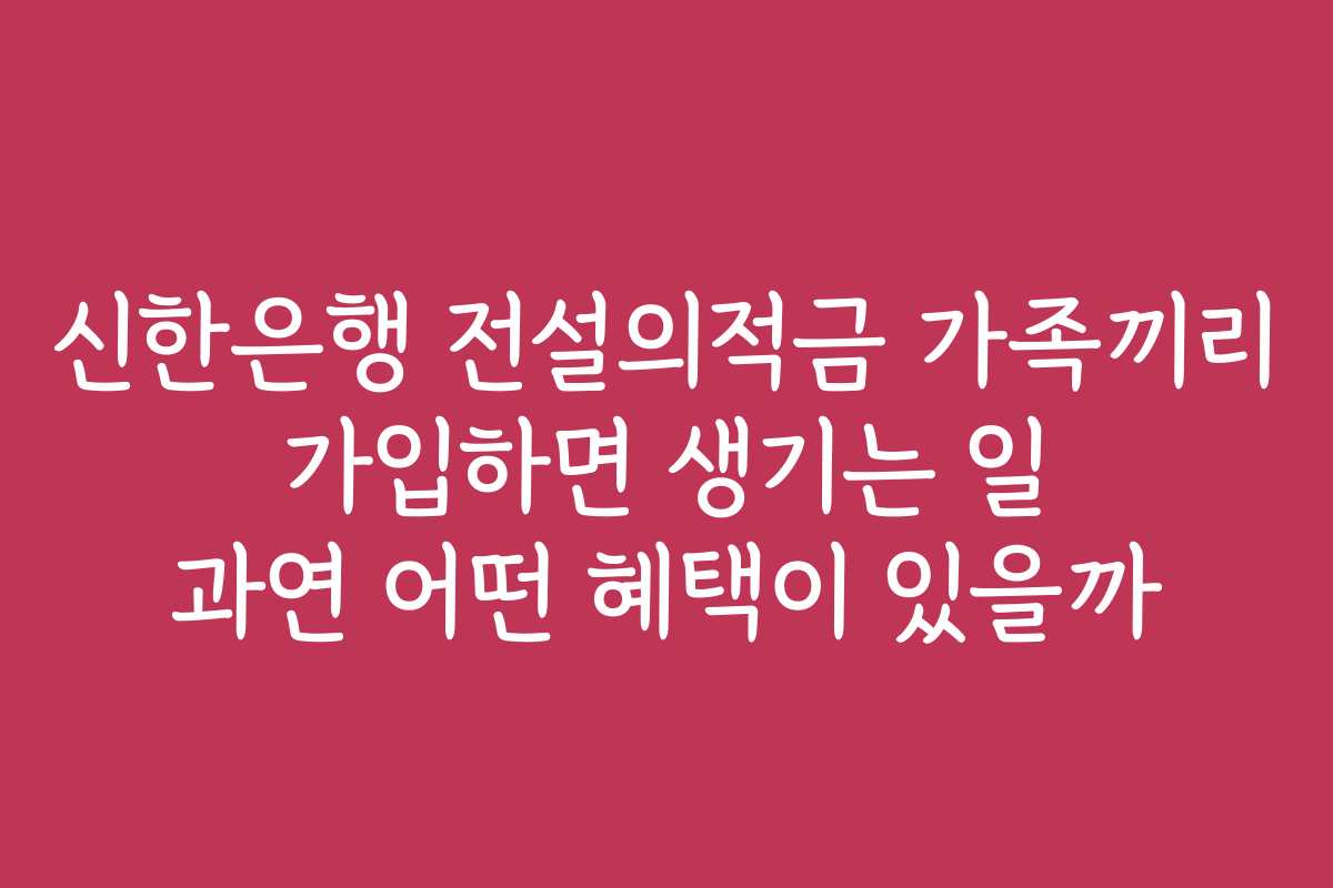 신한은행 전설의적금 가족끼리 가입하면 생기는 일 과연 어떤 혜택이 있을까