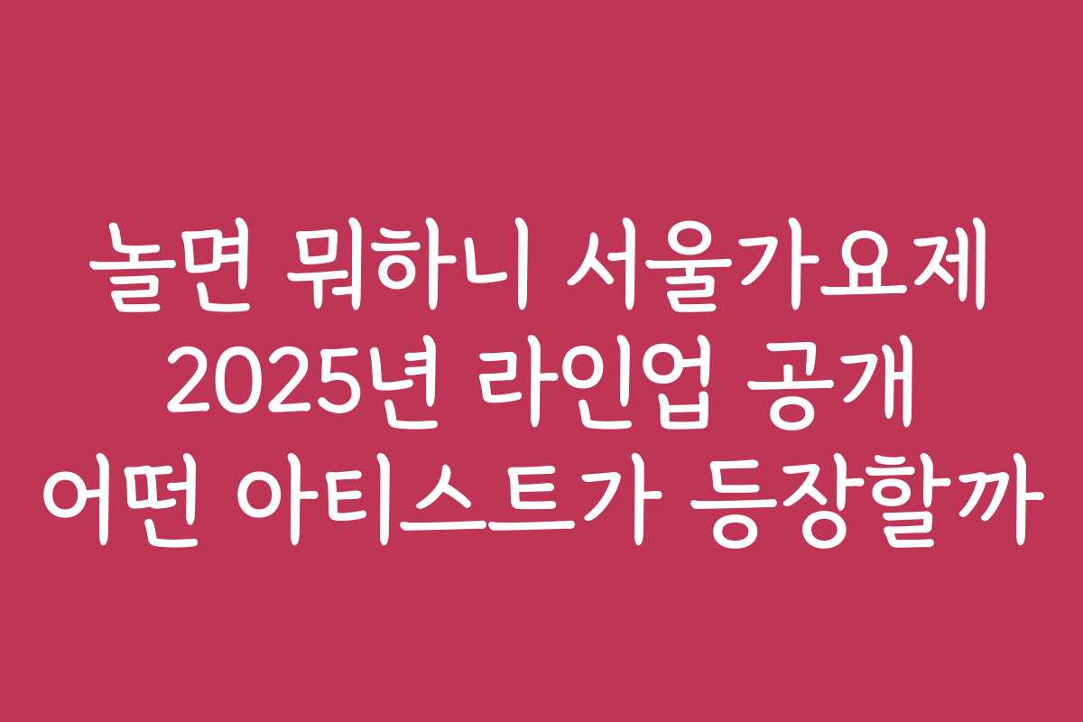 놀면 뭐하니 서울가요제 2025년 라인업 공개 어떤 아티스트가 등장할까