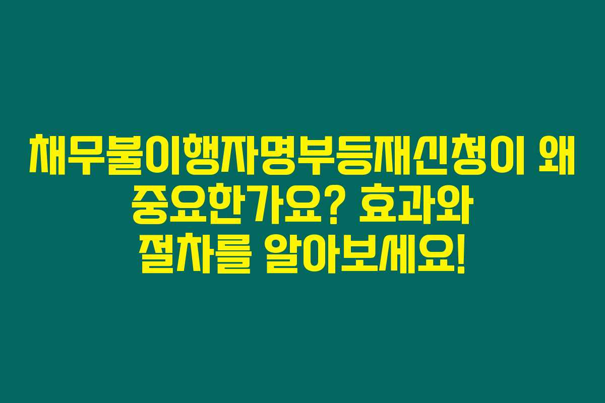 채무불이행자명부등재신청이 왜 중요한가요? 효과와 절차를 알아보세요!