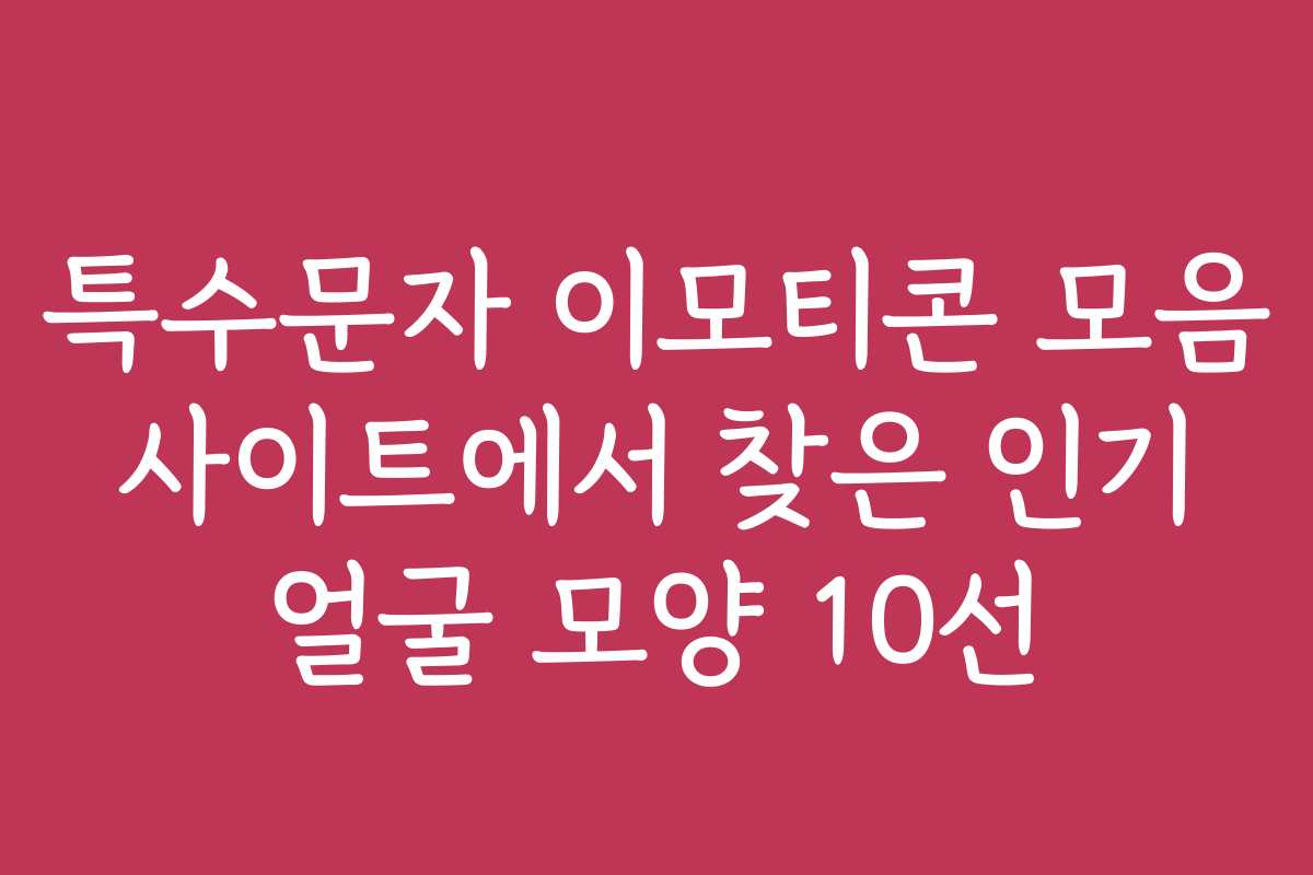 특수문자 이모티콘 모음 사이트에서 찾은 인기 얼굴 모양 10선