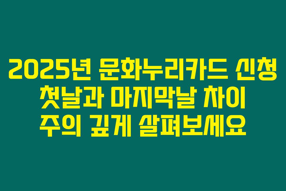2025년 문화누리카드 신청 첫날과 마지막날 차이 주의 깊게 살펴보세요