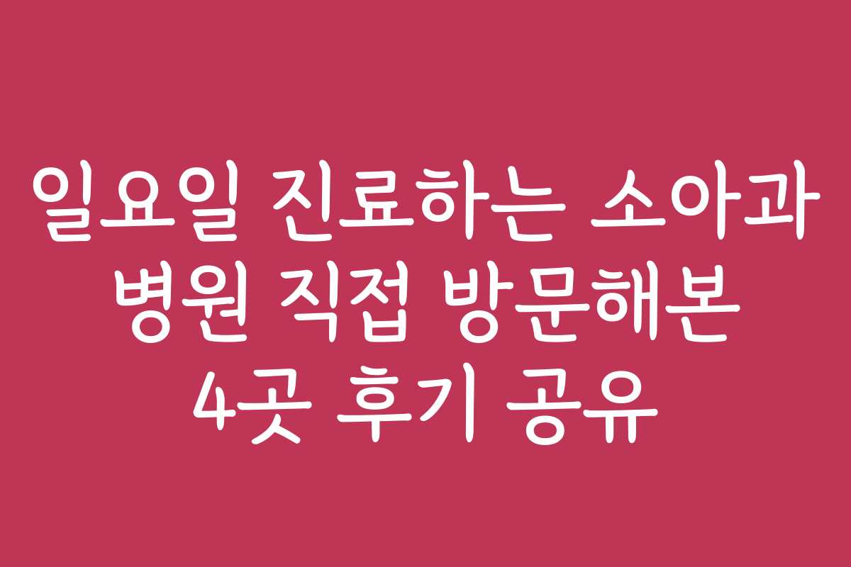일요일 진료하는 소아과 병원 직접 방문해본 4곳 후기 공유