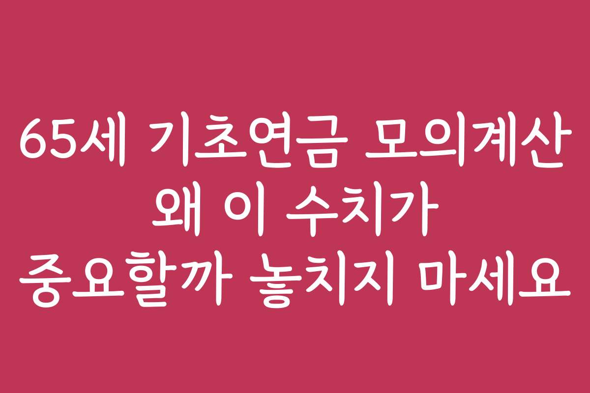 65세 기초연금 모의계산 왜 이 수치가 중요할까 놓치지 마세요