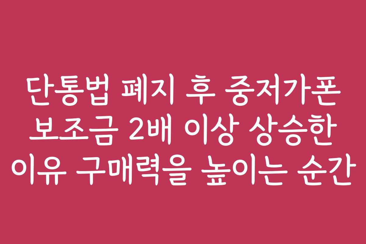 단통법 폐지 후 중저가폰 보조금 2배 이상 상승한 이유 구매력을 높이는 순간