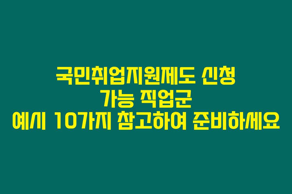 국민취업지원제도 신청 가능 직업군 예시 10가지 참고하여 준비하세요