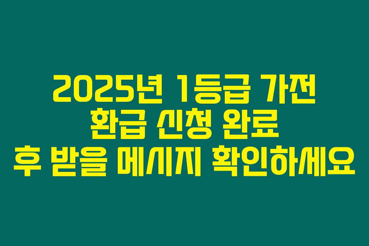 2025년 1등급 가전 환급 신청 완료 후 받을 메시지 확인하세요