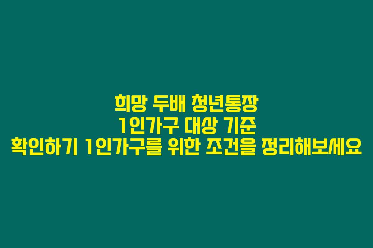 희망 두배 청년통장 1인가구 대상 기준 확인하기 1인가구를 위한 조건을 정리해보세요