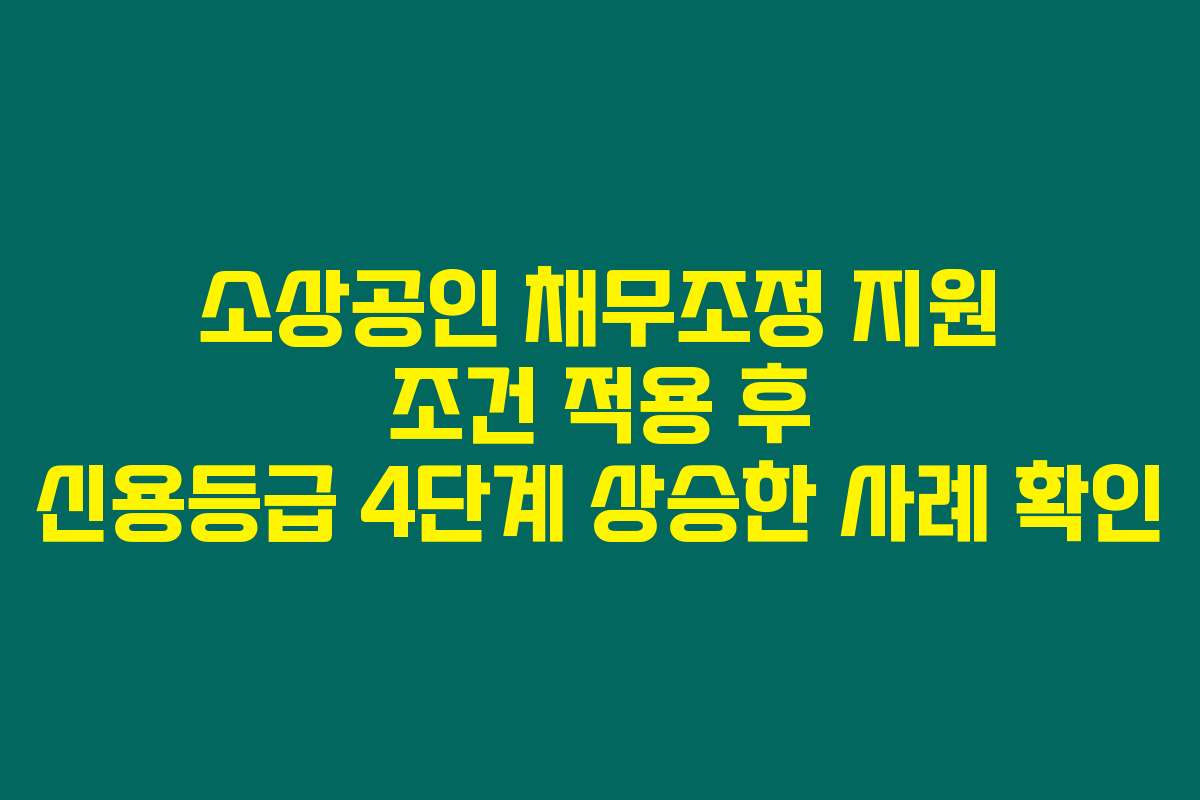 소상공인 채무조정 지원 조건 적용 후 신용등급 4단계 상승한 사례 확인