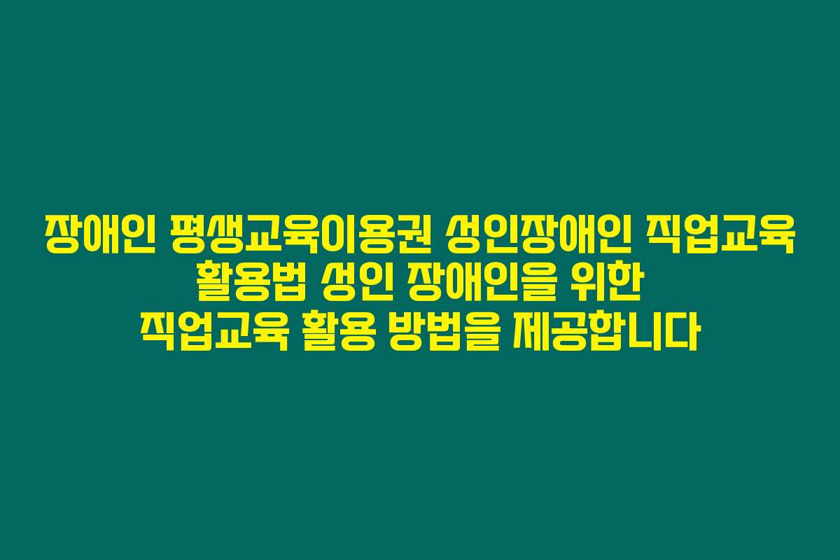장애인 평생교육이용권 성인장애인 직업교육 활용법 성인 장애인을 위한 직업교육 활용 방법을 제공합니다