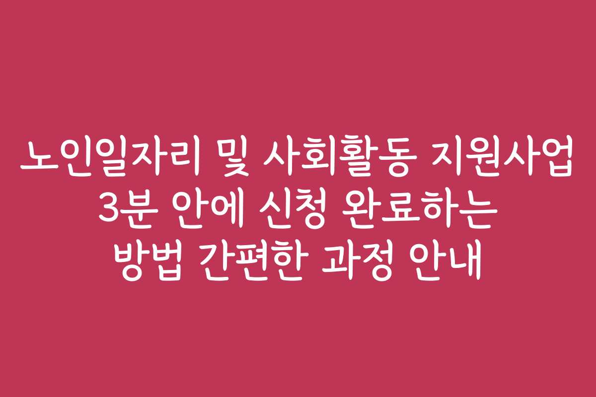 노인일자리 및 사회활동 지원사업 3분 안에 신청 완료하는 방법 간편한 과정 안내