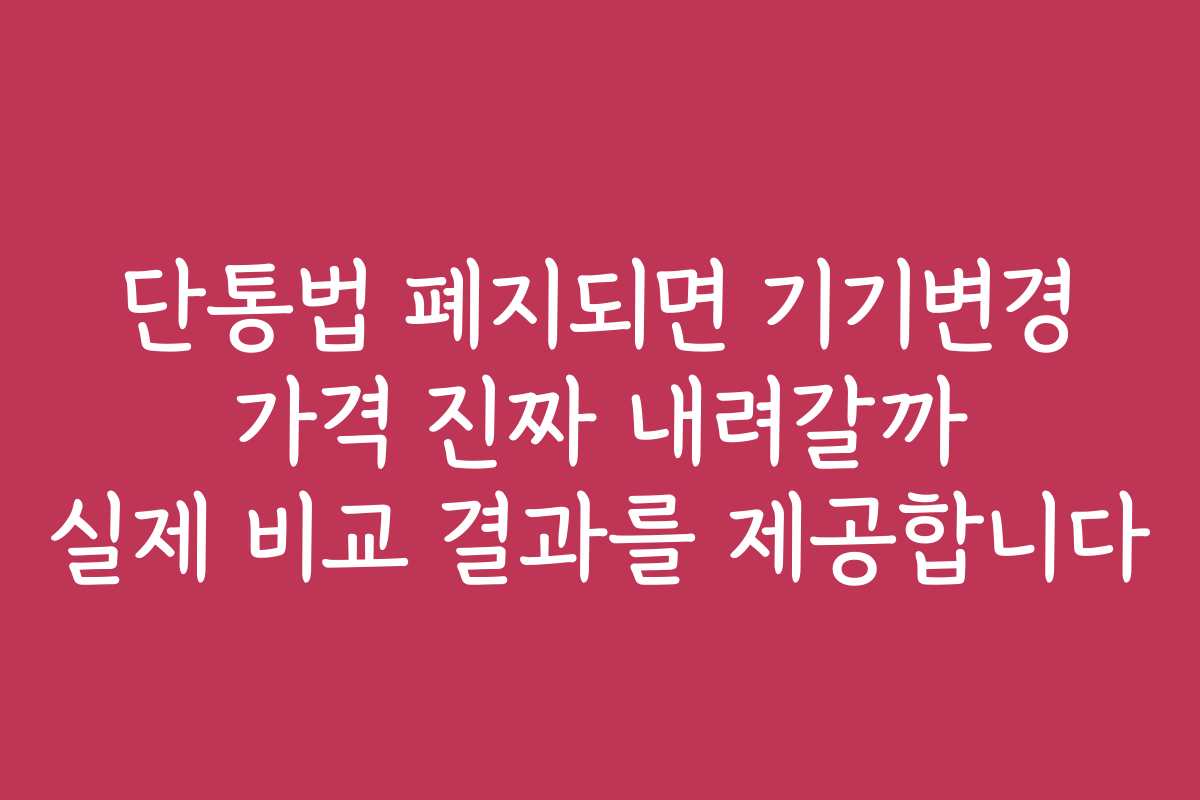 단통법 폐지되면 기기변경 가격 진짜 내려갈까 실제 비교 결과를 제공합니다