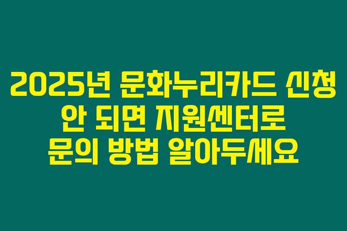 2025년 문화누리카드 신청 안 되면 지원센터로 문의 방법 알아두세요