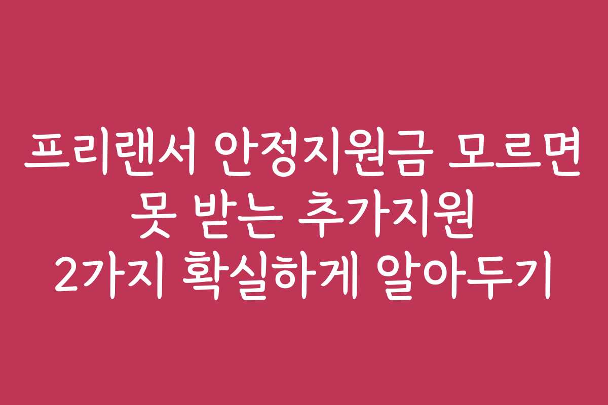프리랜서 안정지원금 모르면 못 받는 추가지원 2가지 확실하게 알아두기
