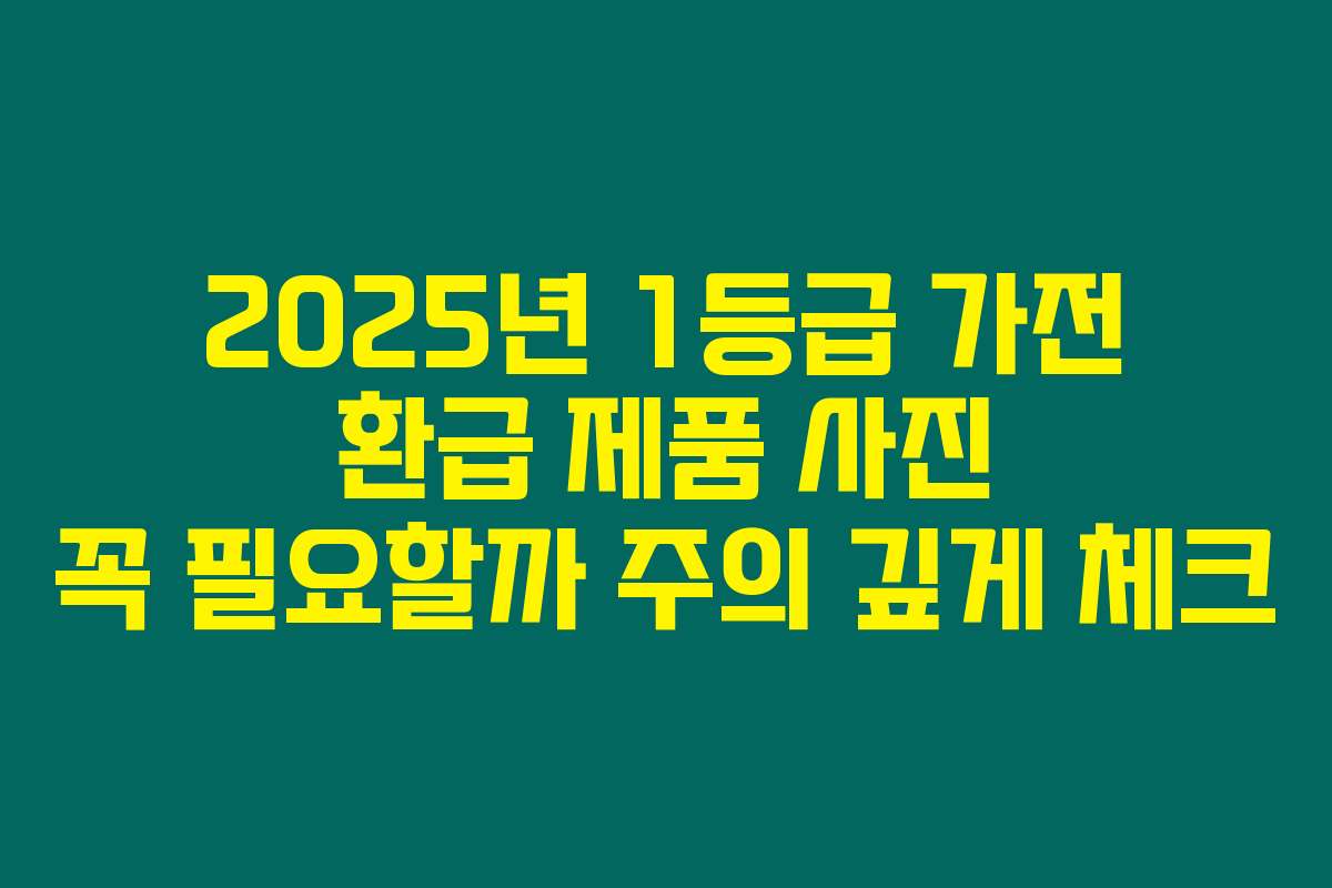 2025년 1등급 가전 환급 제품 사진 꼭 필요할까 주의 깊게 체크