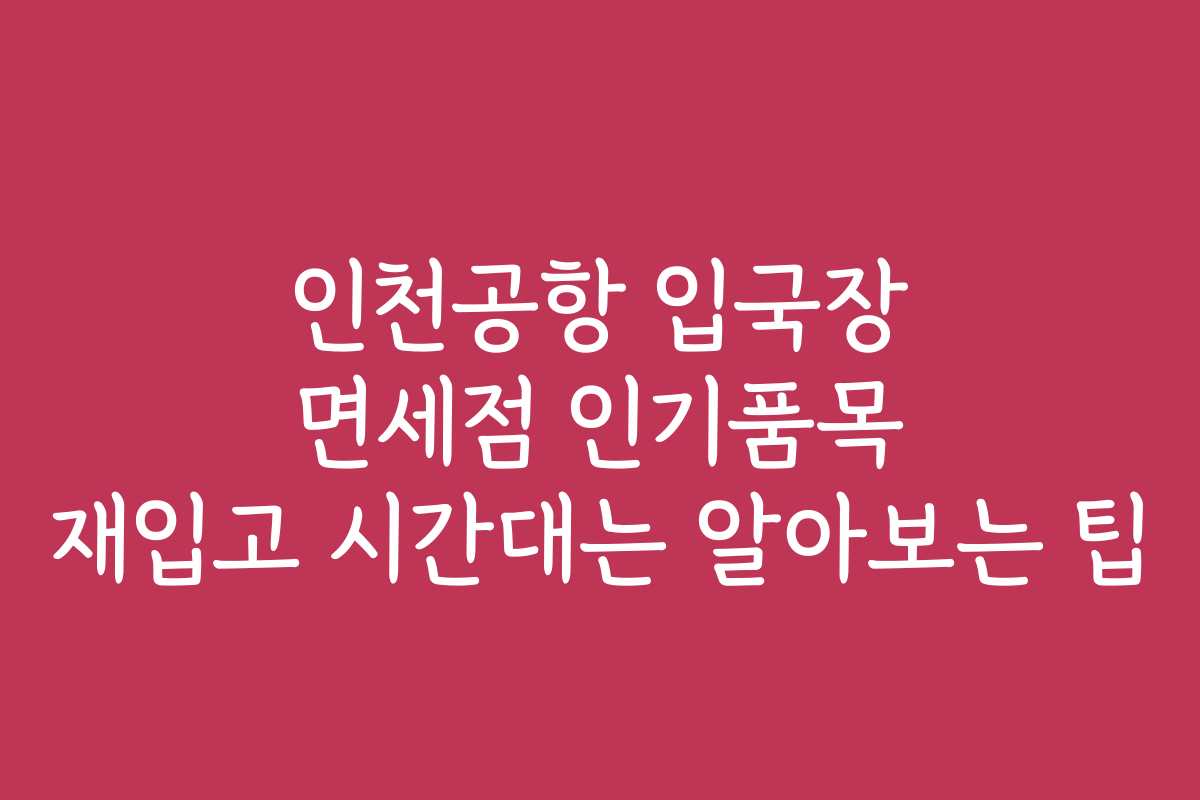 인천공항 입국장 면세점 인기품목 재입고 시간대는 알아보는 팁