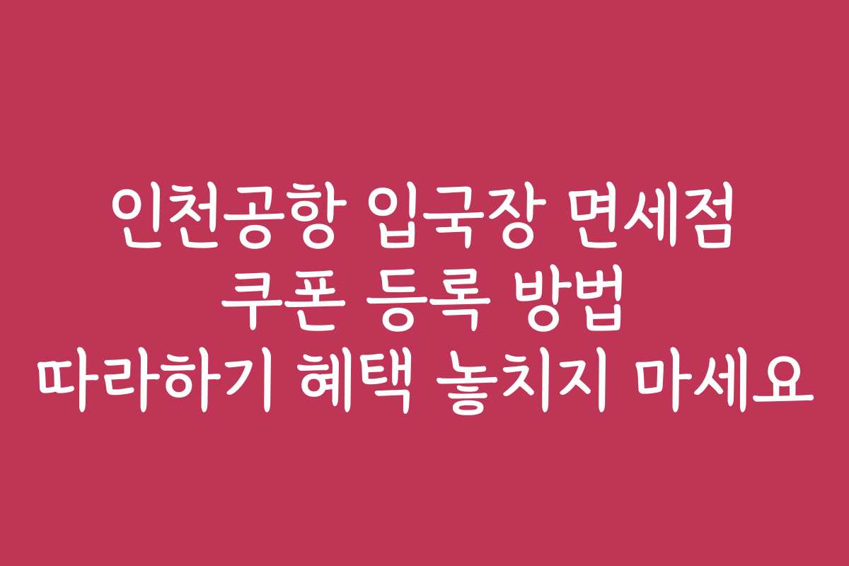 인천공항 입국장 면세점 쿠폰 등록 방법 따라하기 혜택 놓치지 마세요