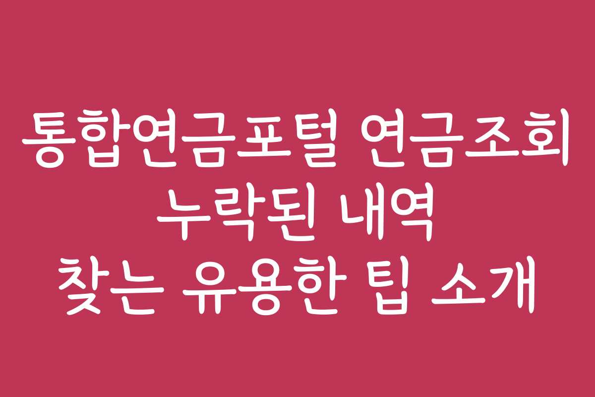 통합연금포털 연금조회 누락된 내역 찾는 유용한 팁 소개