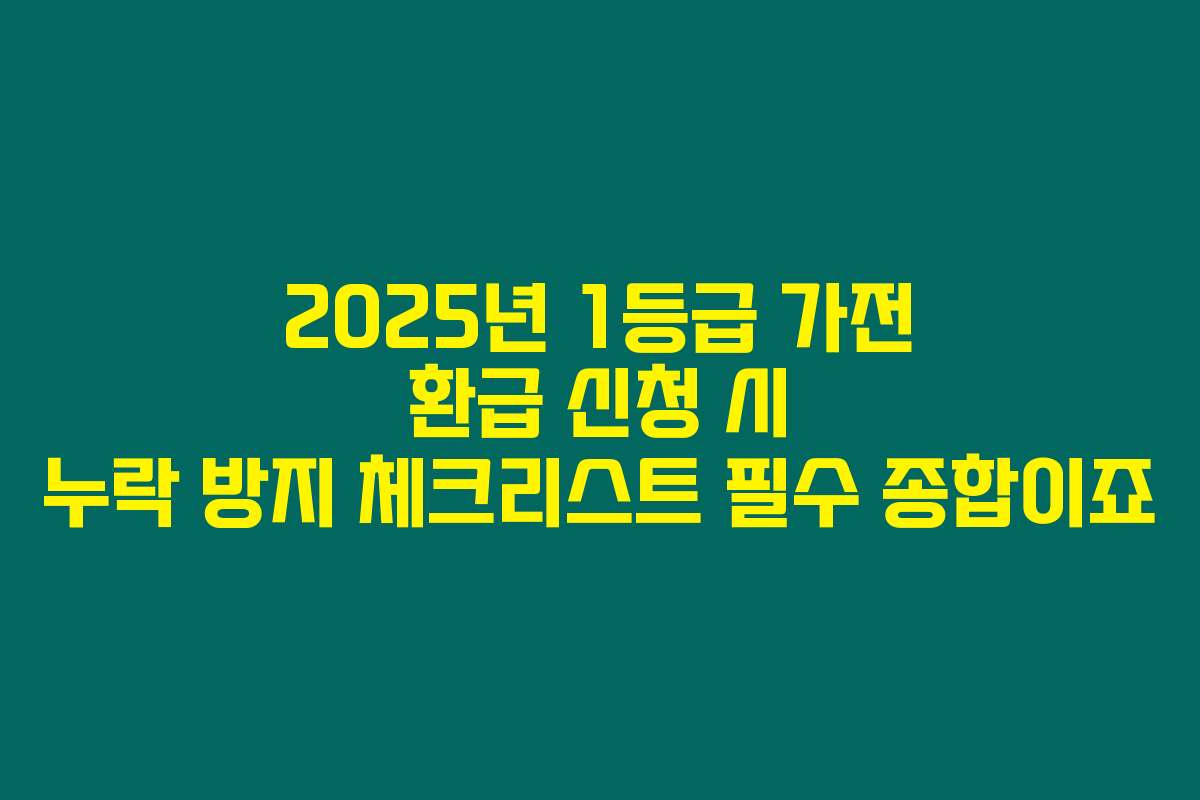 2025년 1등급 가전 환급 신청 시 누락 방지 체크리스트 필수 종합이죠