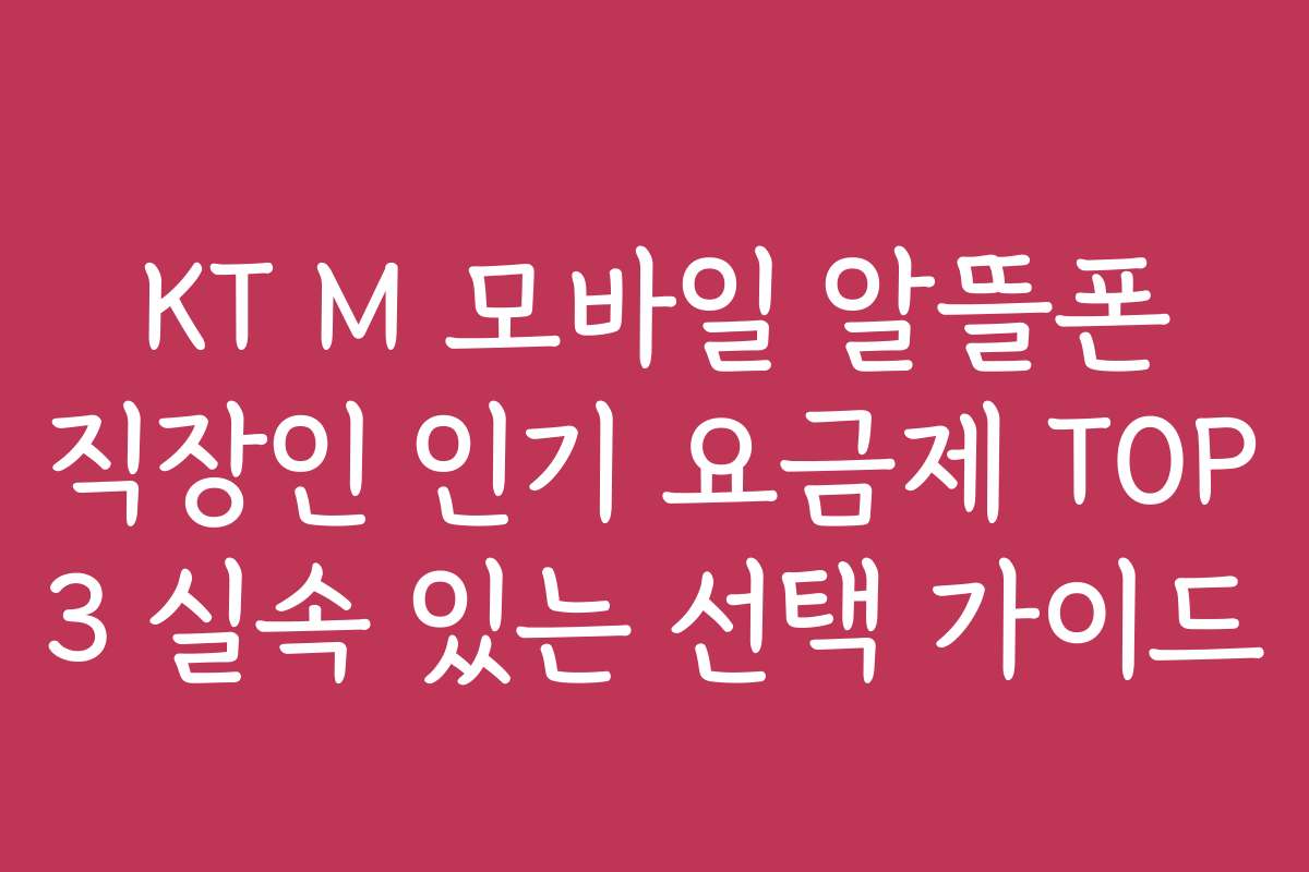 KT M 모바일 알뜰폰 직장인 인기 요금제 TOP 3 실속 있는 선택 가이드