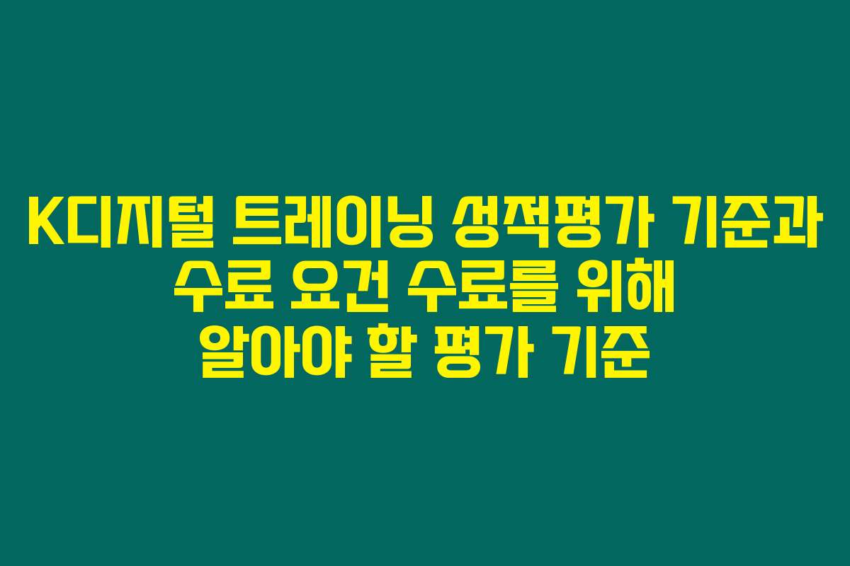 K디지털 트레이닝 성적평가 기준과 수료 요건 수료를 위해 알아야 할 평가 기준