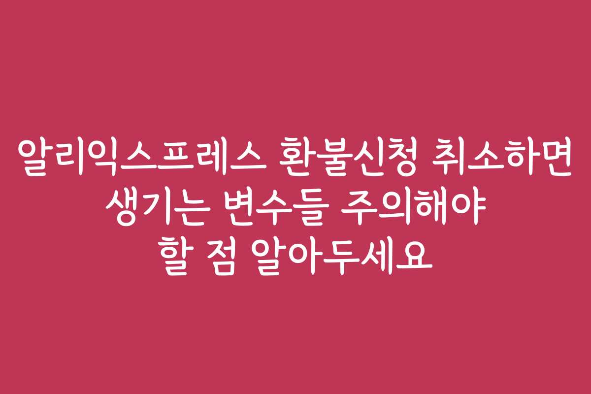 알리익스프레스 환불신청 취소하면 생기는 변수들 주의해야 할 점 알아두세요