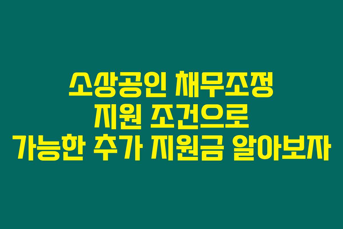 소상공인 채무조정 지원 조건으로 가능한 추가 지원금 알아보자