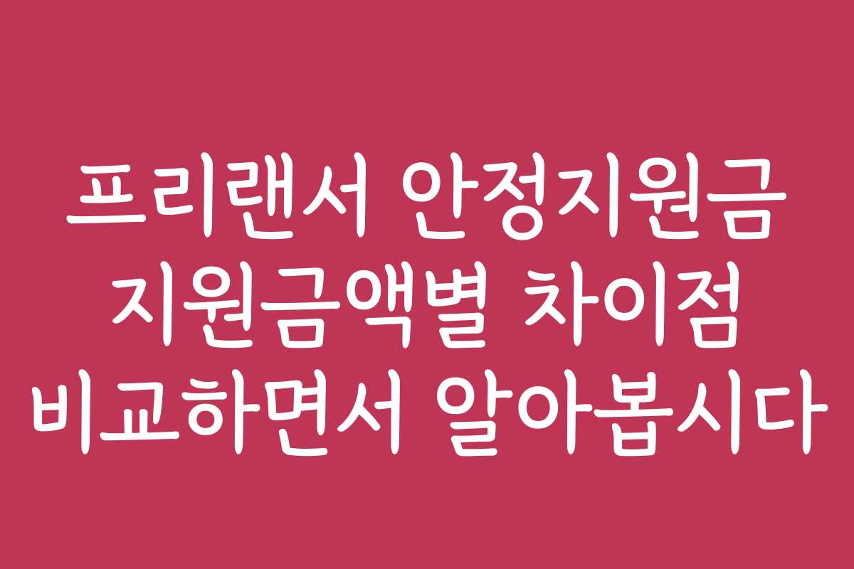 프리랜서 안정지원금 지원금액별 차이점 비교하면서 알아봅시다