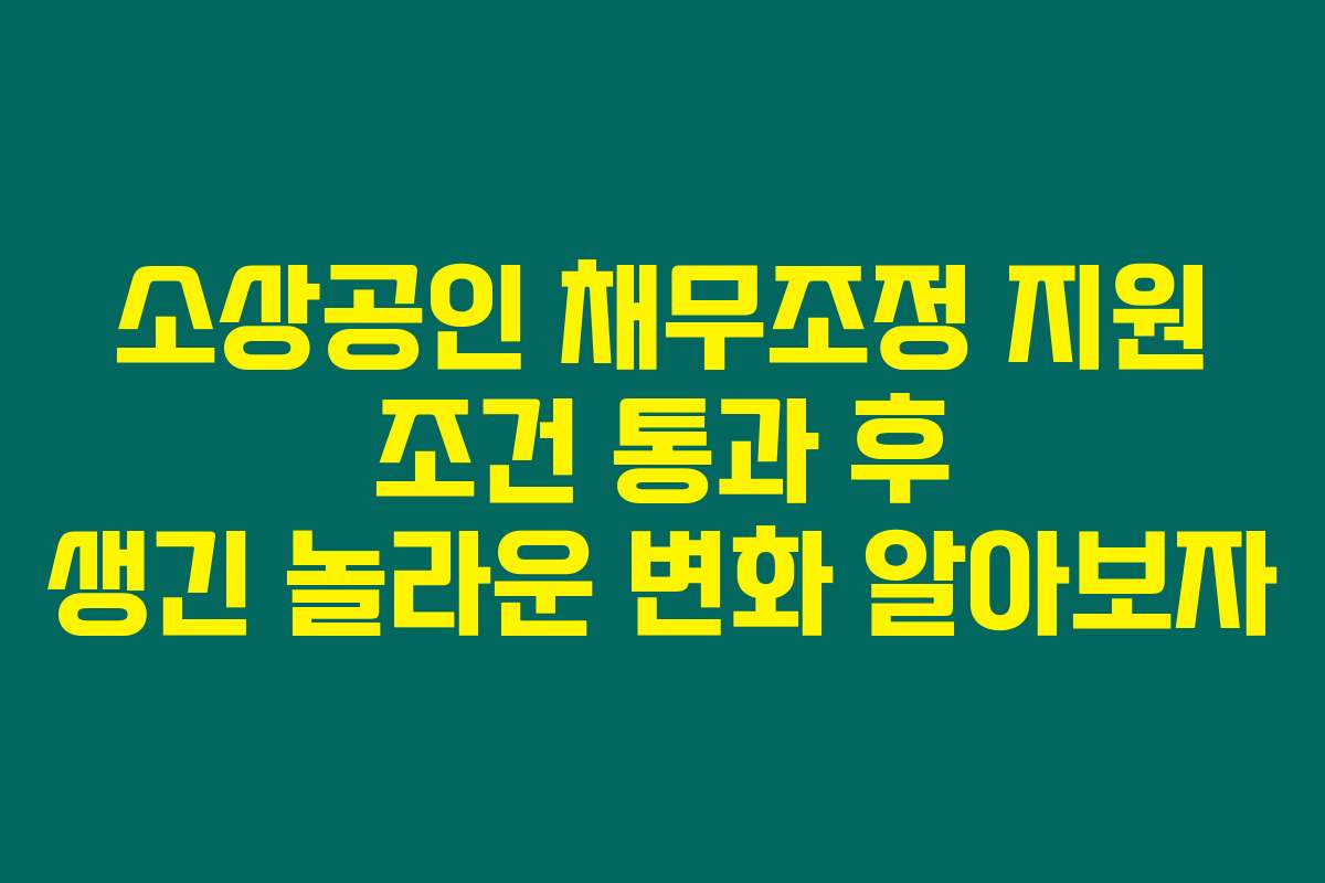 소상공인 채무조정 지원 조건 통과 후 생긴 놀라운 변화 알아보자