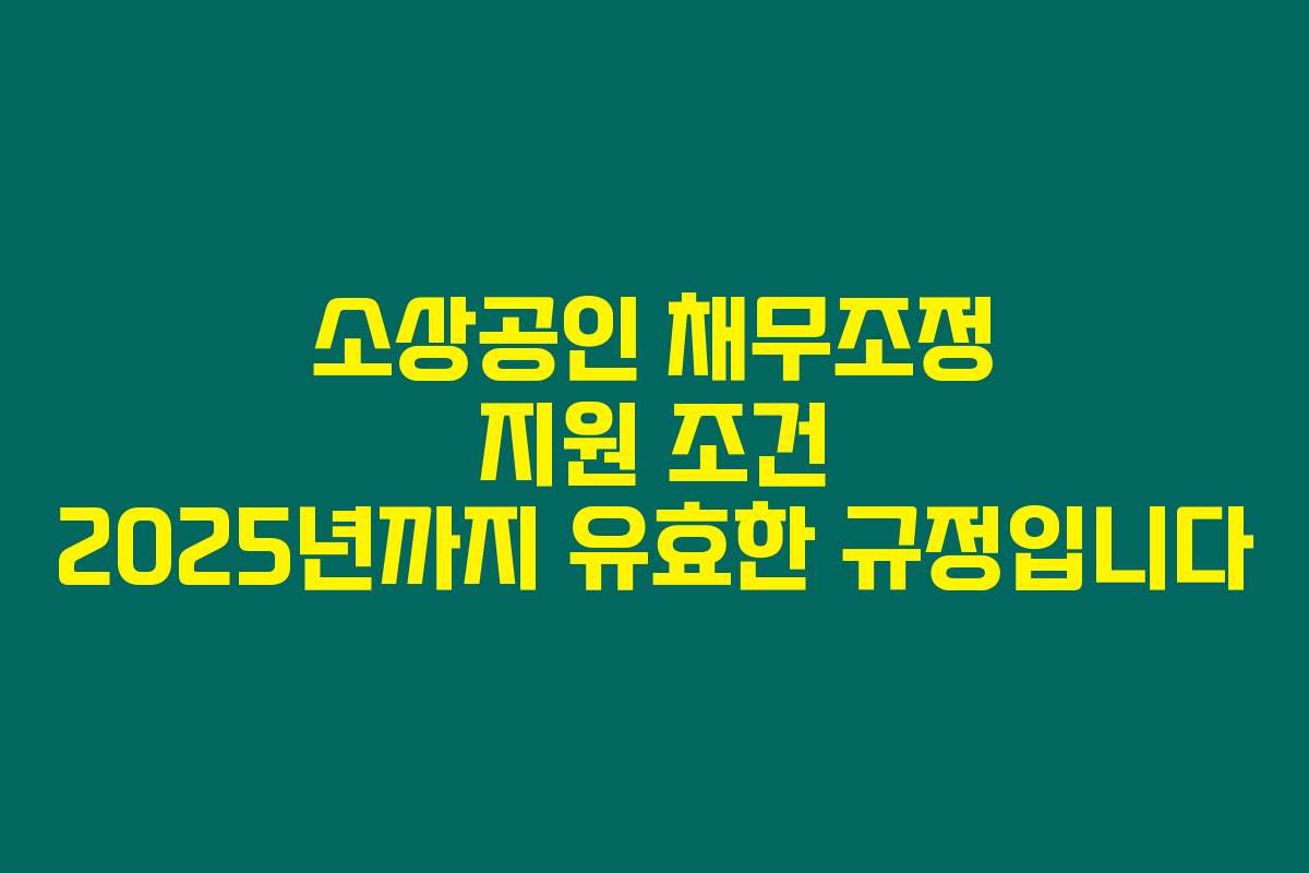 소상공인 채무조정 지원 조건 2025년까지 유효한 규정입니다