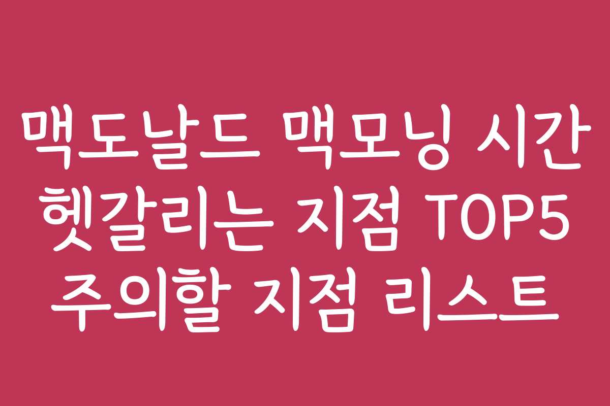 맥도날드 맥모닝 시간 헷갈리는 지점 TOP5 주의할 지점 리스트