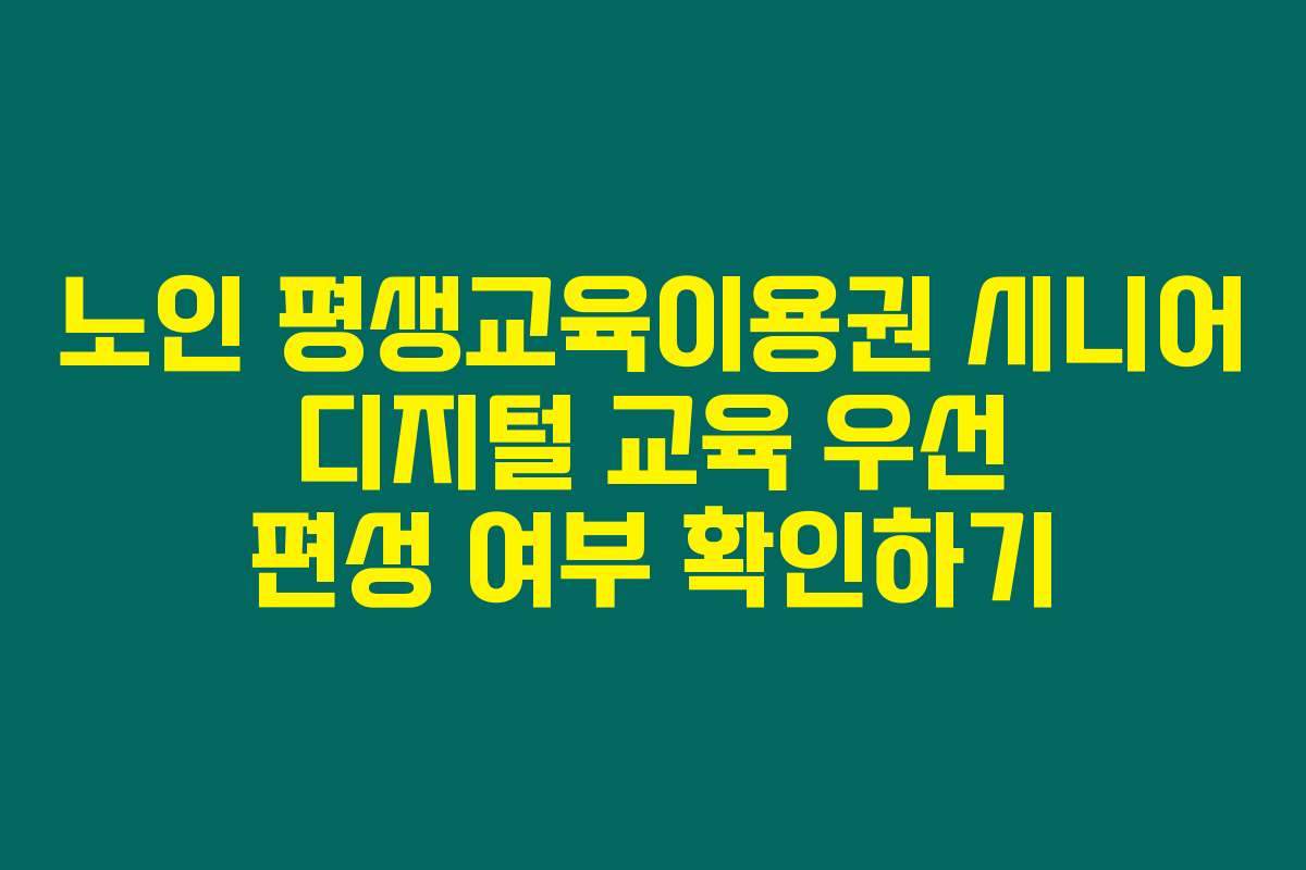 노인 평생교육이용권 시니어 디지털 교육 우선 편성 여부 확인하기