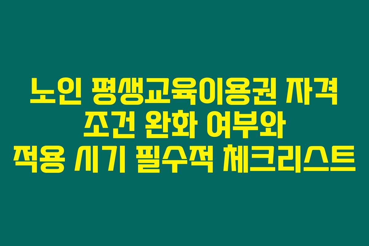 노인 평생교육이용권 자격 조건 완화 여부와 적용 시기 필수적 체크리스트